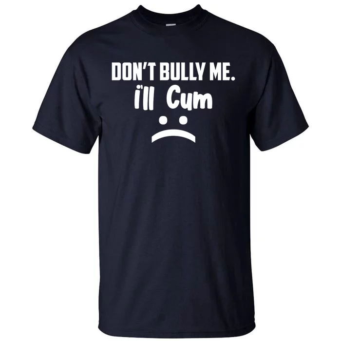 Don't Bully Me I'll Cum Funny Tall T-Shirt