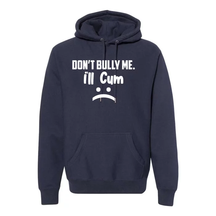 Don't Bully Me I'll Cum Funny Premium Hoodie