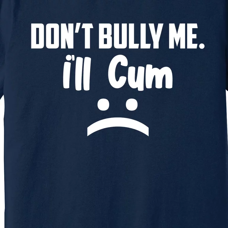 Don't Bully Me I'll Cum Funny Premium T-Shirt