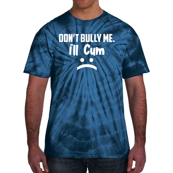 Don't Bully Me I'll Cum Funny Tie-Dye T-Shirt