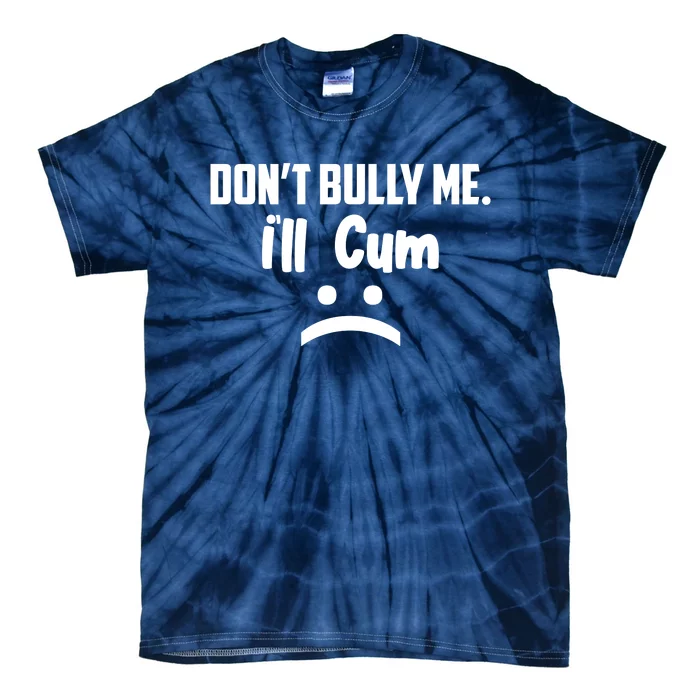 Don't Bully Me I'll Cum Funny Tie-Dye T-Shirt