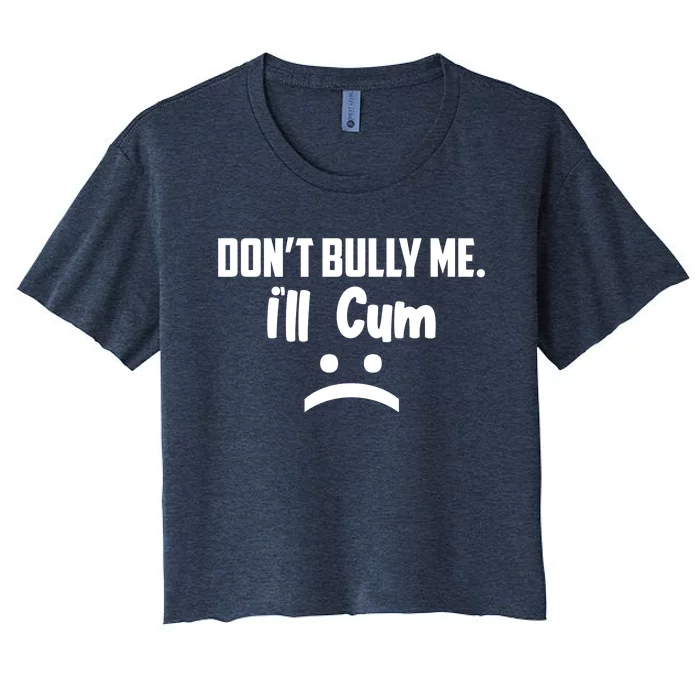 Don't Bully Me I'll Cum Funny Women's Crop Top Tee