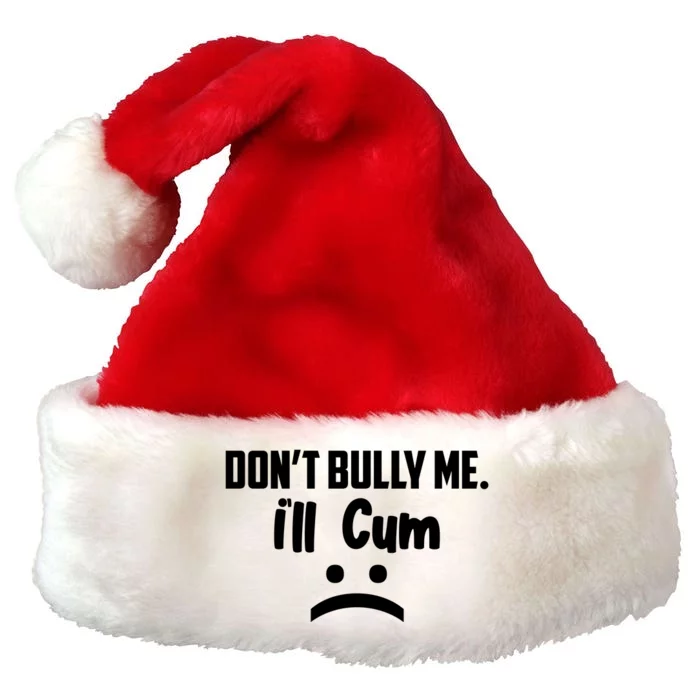 Don't Bully Me I'll Cum Funny Premium Christmas Santa Hat