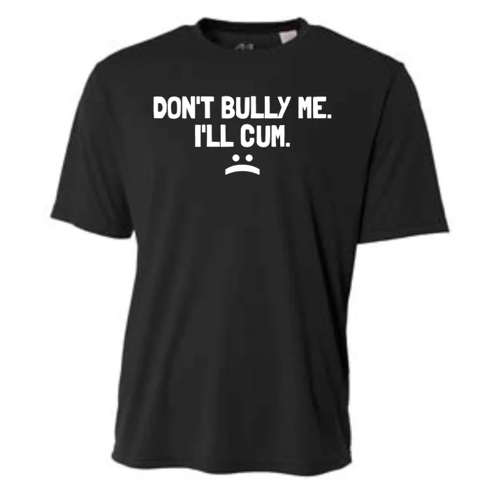 Don't Bully Me I'll Cum It Turns Me On Dont Bully Me Ill Cum Cooling Performance Crew T-Shirt