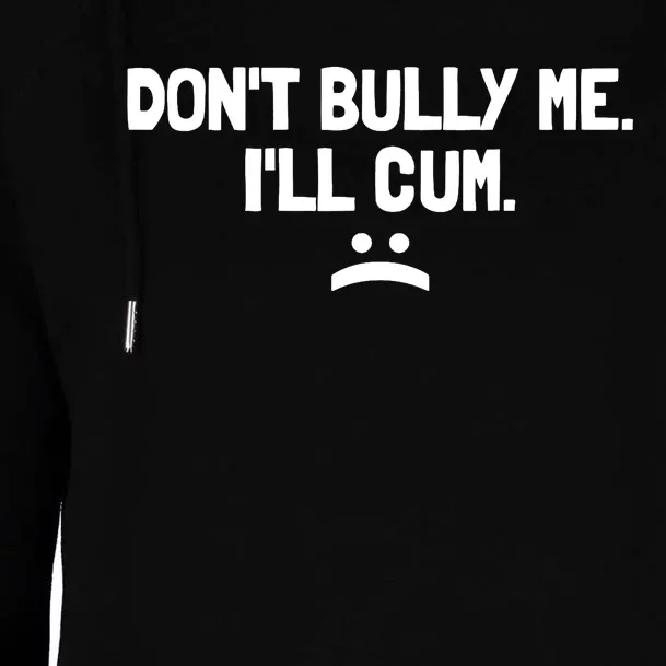 Don't Bully Me I'll Cum It Turns Me On Dont Bully Me Ill Cum Womens Funnel Neck Pullover Hood