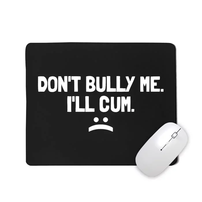 Don't Bully Me I'll Cum It Turns Me On Dont Bully Me Ill Cum Mousepad