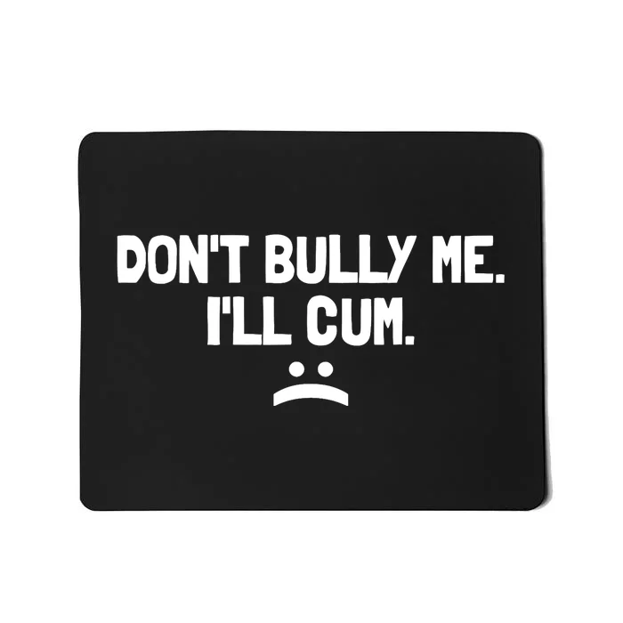 Don't Bully Me I'll Cum It Turns Me On Dont Bully Me Ill Cum Mousepad