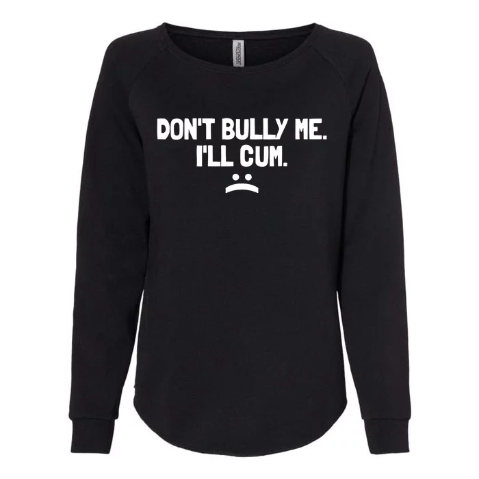 Don't Bully Me I'll Cum It Turns Me On Dont Bully Me Ill Cum Womens California Wash Sweatshirt