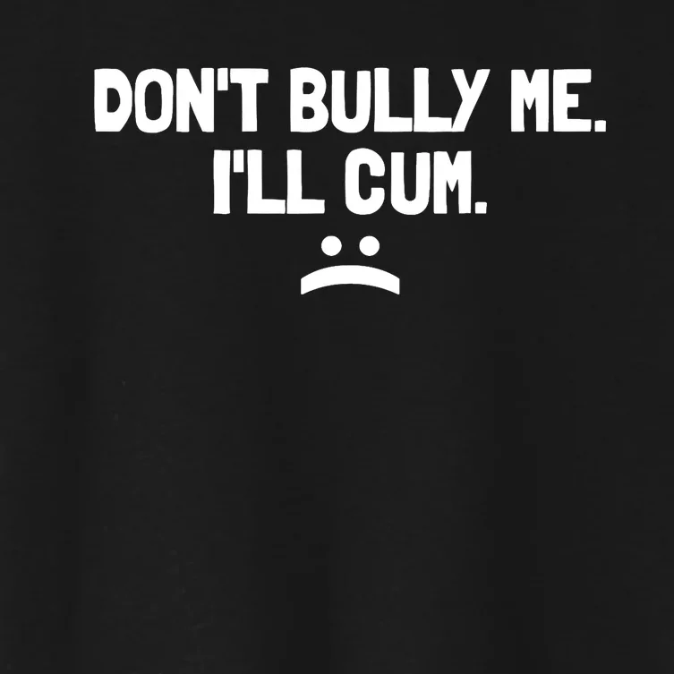 Don't Bully Me I'll Cum It Turns Me On Dont Bully Me Ill Cum Women's Crop Top Tee