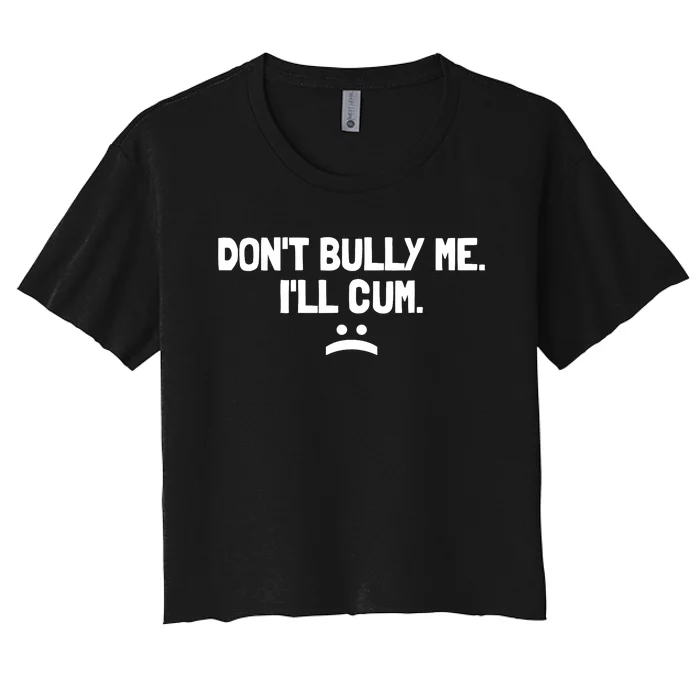 Don't Bully Me I'll Cum It Turns Me On Dont Bully Me Ill Cum Women's Crop Top Tee