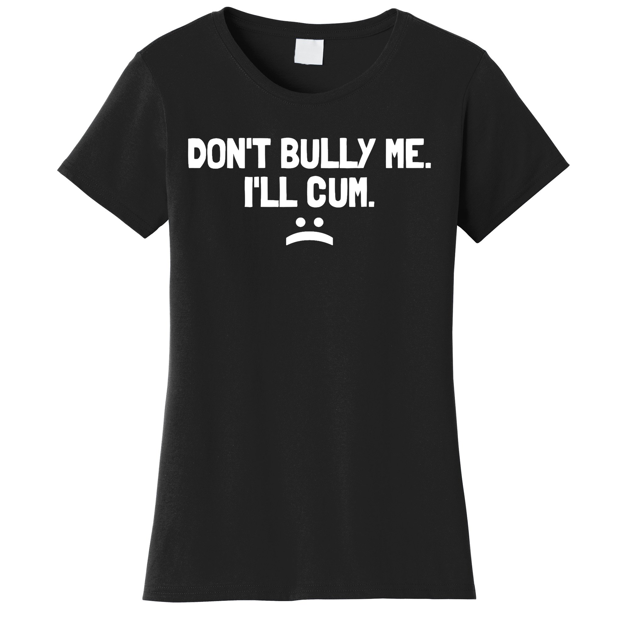 Dont Bully Me Ill Cum It Turns Me On Dont Bully Me Ill Cum Womens T Shirt Teeshirtpalace 