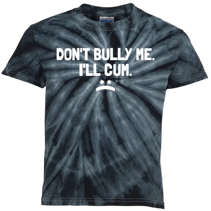 Don't Bully Me I'll Cum It Turns Me On Dont Bully Me Ill Cum Kids Tie-Dye T-Shirt