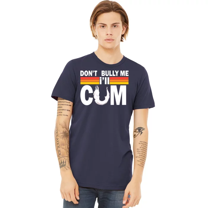 Don't Bully Me I'll Come Premium T-Shirt