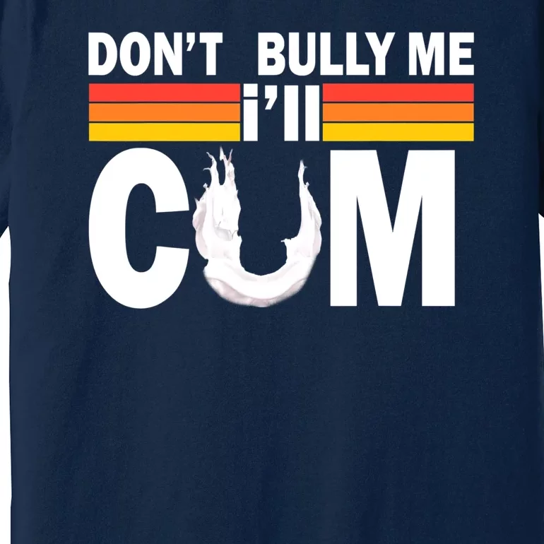 Don't Bully Me I'll Come Premium T-Shirt