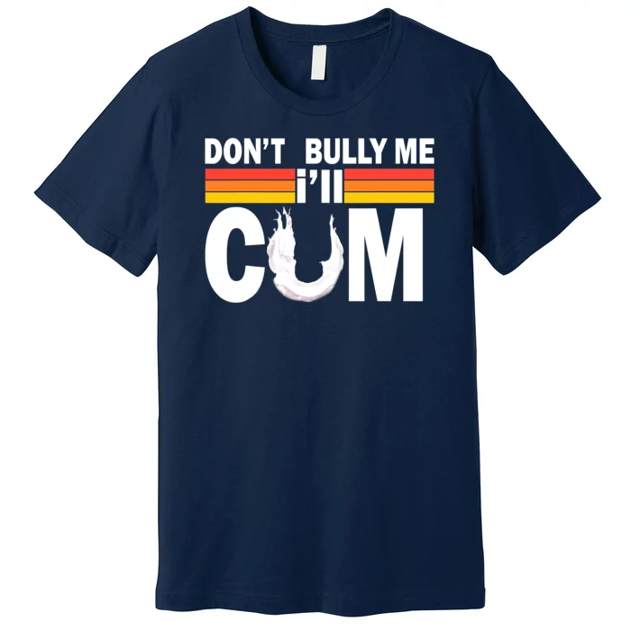 Don't Bully Me I'll Come Premium T-Shirt