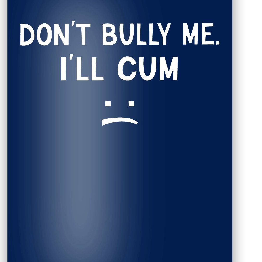 Dont Bully Me Ill Cum Sad Face Funny Poster Teeshirtpalace