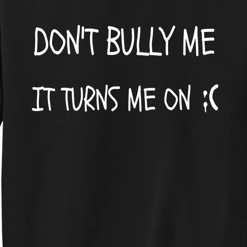 DONT BULLY ME IT TURNS ME ON Tall Sweatshirt