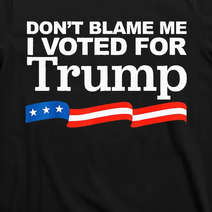 Don't Blame me I voted for Trump President Election T-Shirt