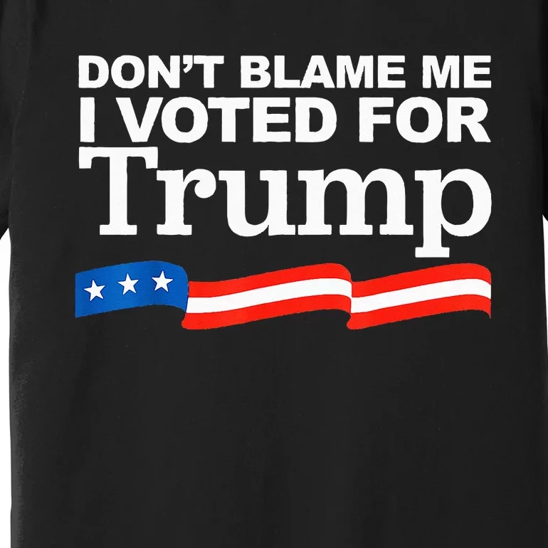 Don't Blame me I voted for Trump President Election Premium T-Shirt