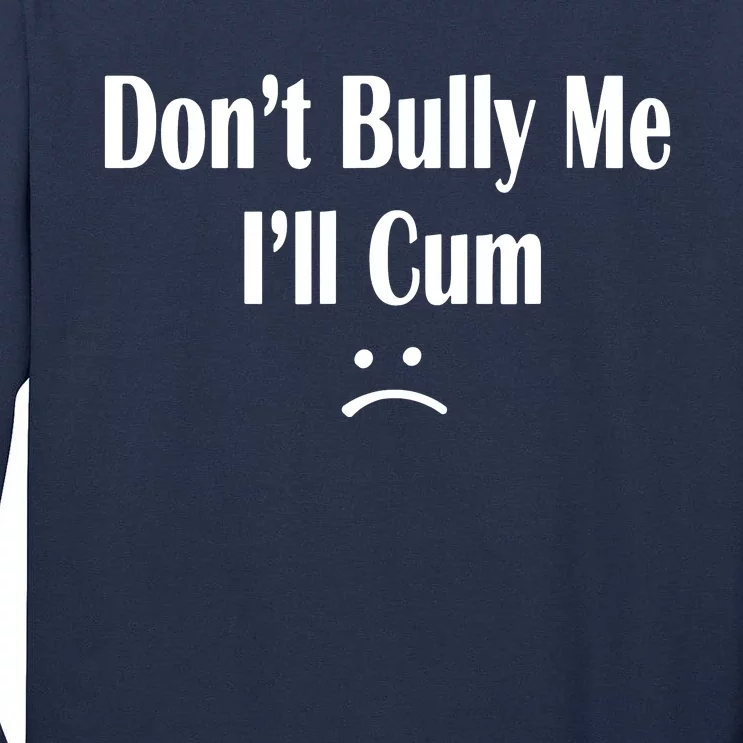 Dont Bully Me Ill Cum Tall Long Sleeve T-Shirt