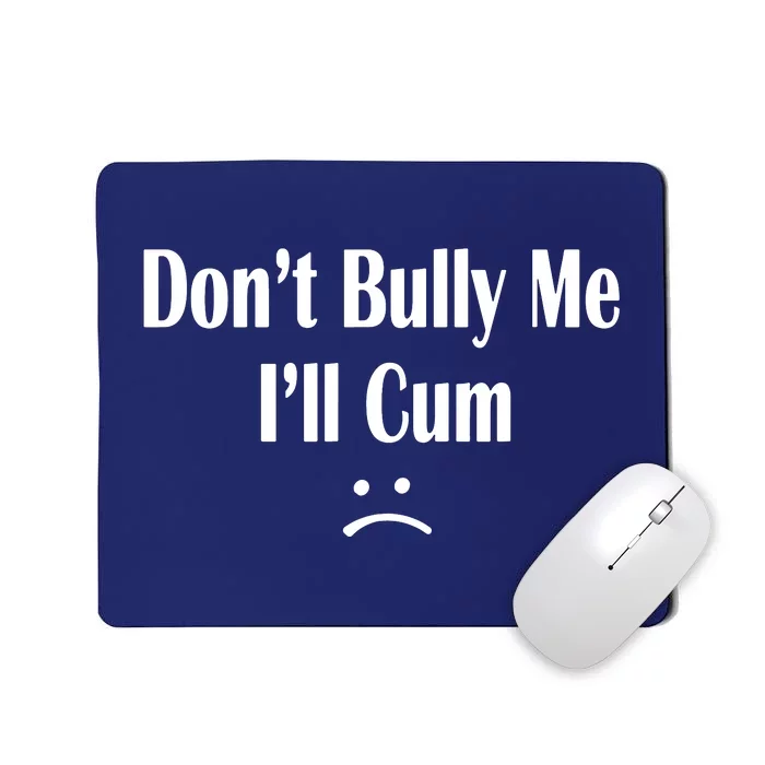 Dont Bully Me Ill Cum Mousepad