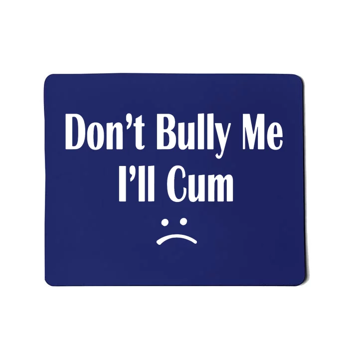 Dont Bully Me Ill Cum Mousepad