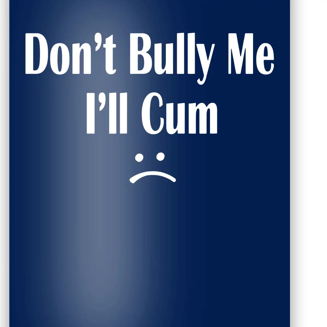 Dont Bully Me Ill Cum Poster