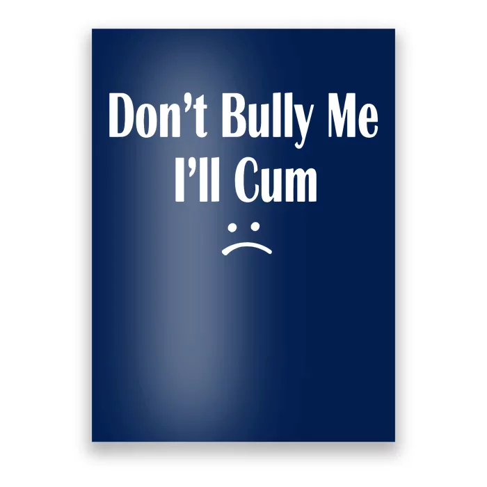 Dont Bully Me Ill Cum Poster