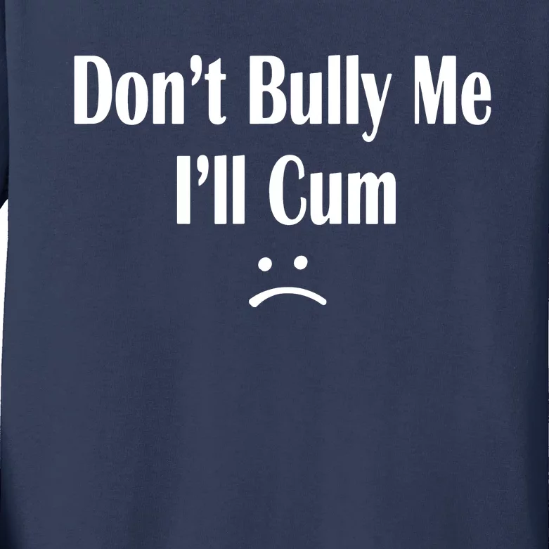 Dont Bully Me Ill Cum Kids Long Sleeve Shirt