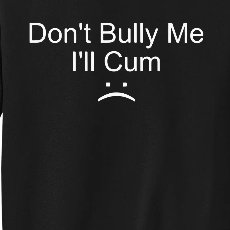 Dont Bully Me ILl Cum Sweatshirt