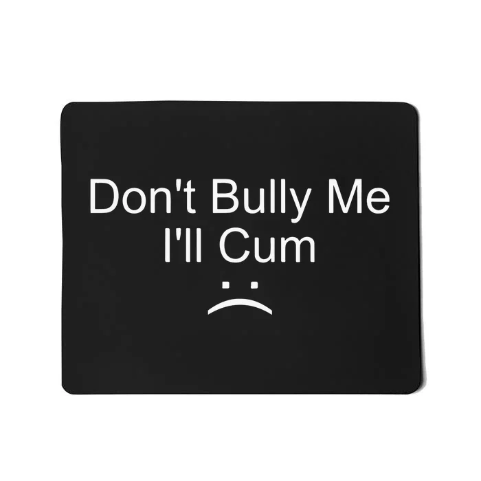 Dont Bully Me ILl Cum Mousepad