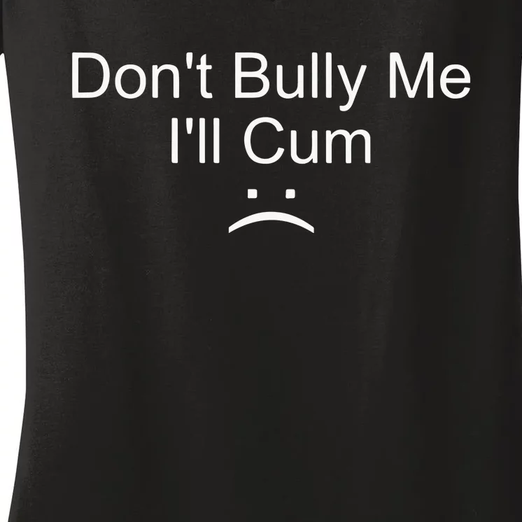 Dont Bully Me ILl Cum Women's V-Neck T-Shirt