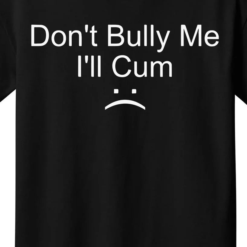 Dont Bully Me ILl Cum Kids T-Shirt