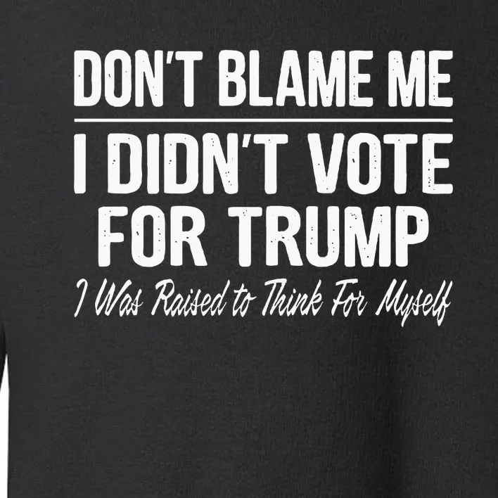 DonT Blame Me I DidnT Vote For Trump Toddler Sweatshirt