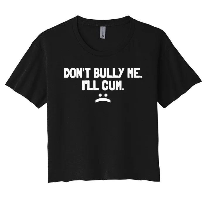 Don't Bully Me I'll Cum Funny Saying Women's Crop Top Tee