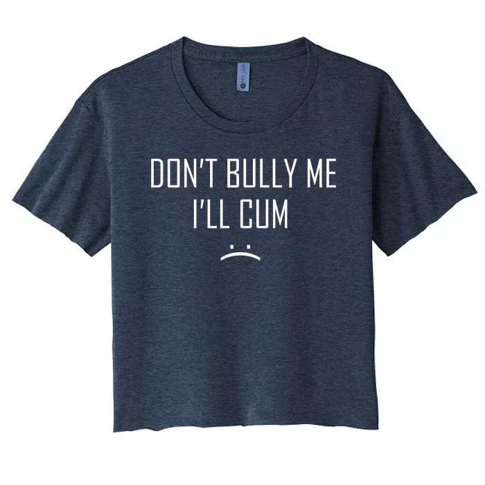 Don't Bully Me I'll Cum Funny Saying Women's Crop Top Tee