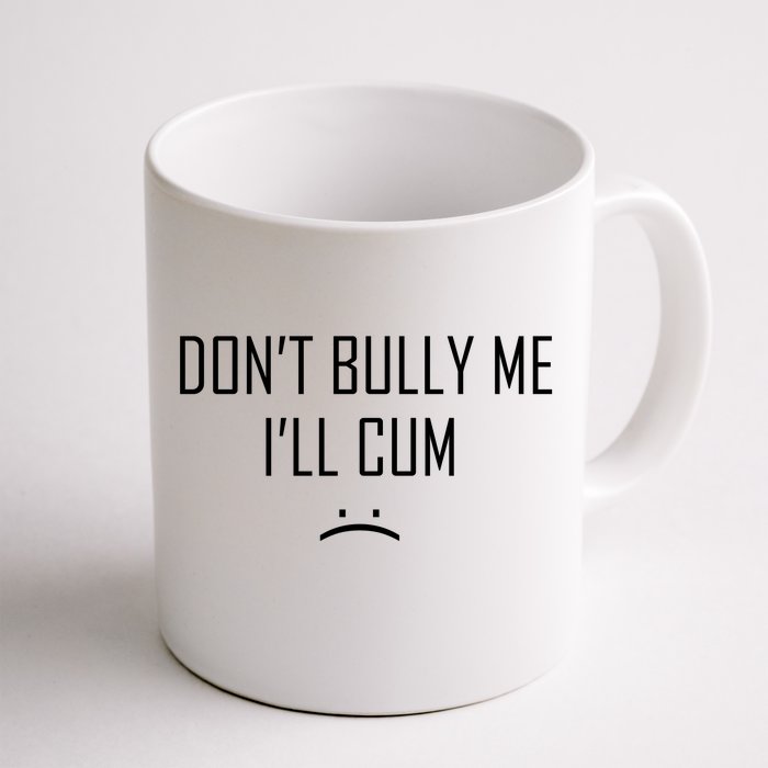 Don't Bully Me I'll Cum Funny Saying Front & Back Coffee Mug