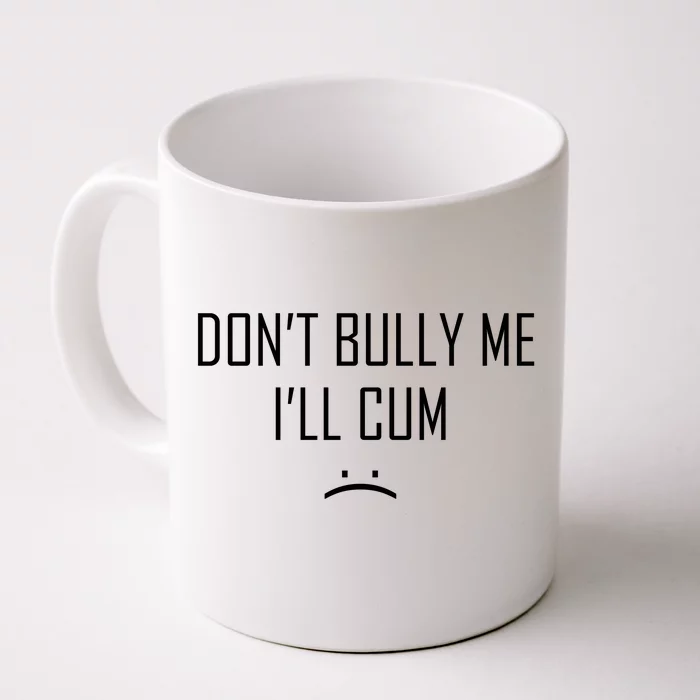 Don't Bully Me I'll Cum Funny Saying Front & Back Coffee Mug