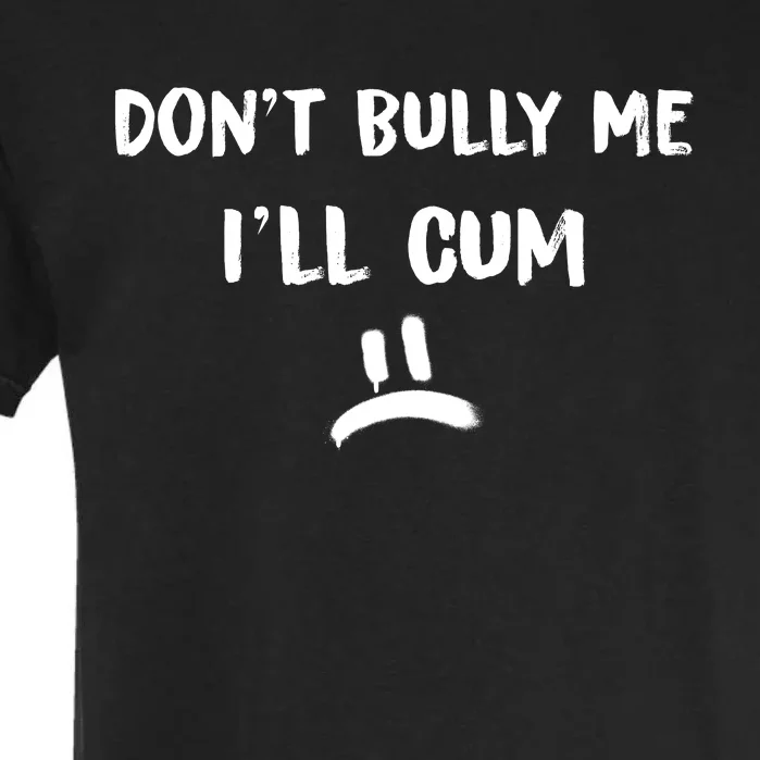 Dont Bully Me Ill Cum Funny Humor Anti Bullying Garment-Dyed Heavyweight T-Shirt