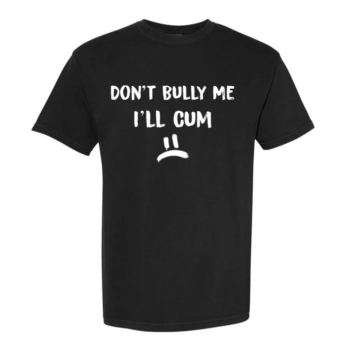 Dont Bully Me Ill Cum Funny Humor Anti Bullying Garment-Dyed Heavyweight T-Shirt