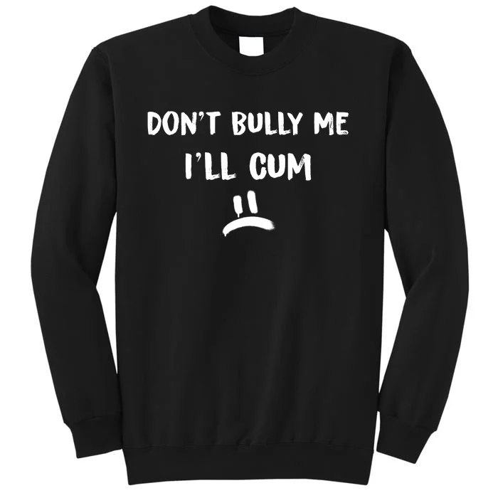 Dont Bully Me Ill Cum Funny Humor Anti Bullying Sweatshirt