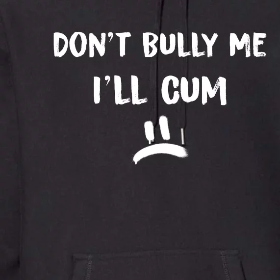 Dont Bully Me Ill Cum Funny Humor Anti Bullying Premium Hoodie