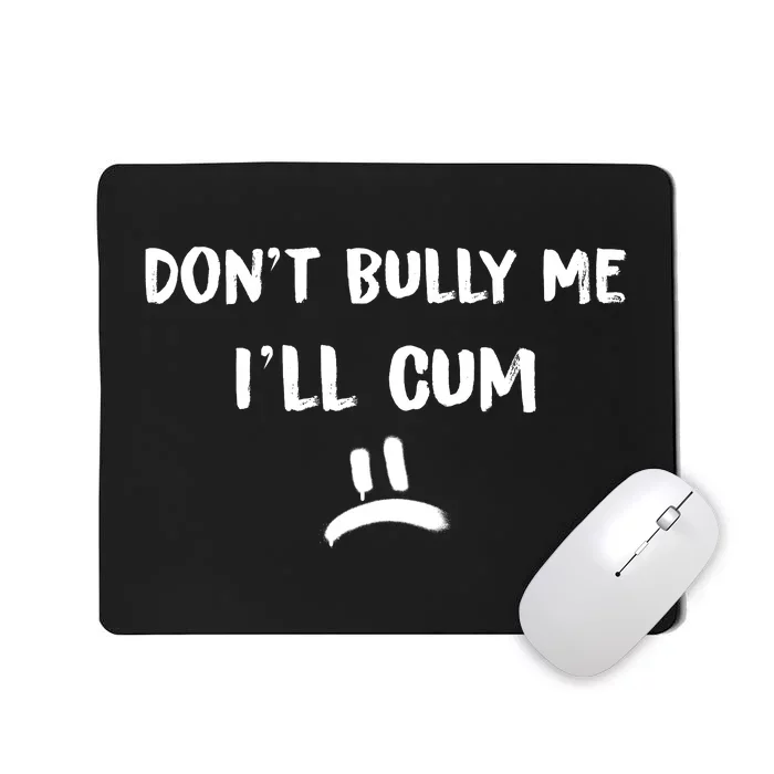 Dont Bully Me Ill Cum Funny Humor Anti Bullying Mousepad