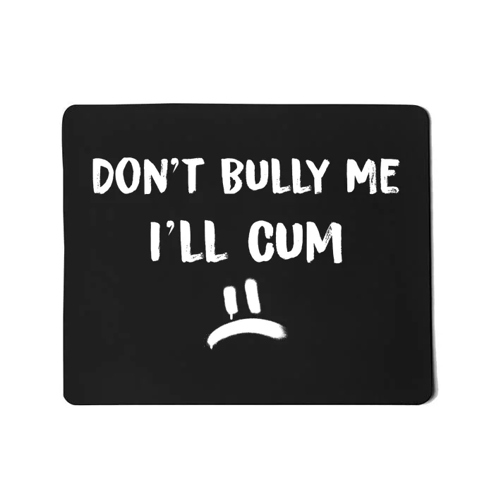 Dont Bully Me Ill Cum Funny Humor Anti Bullying Mousepad