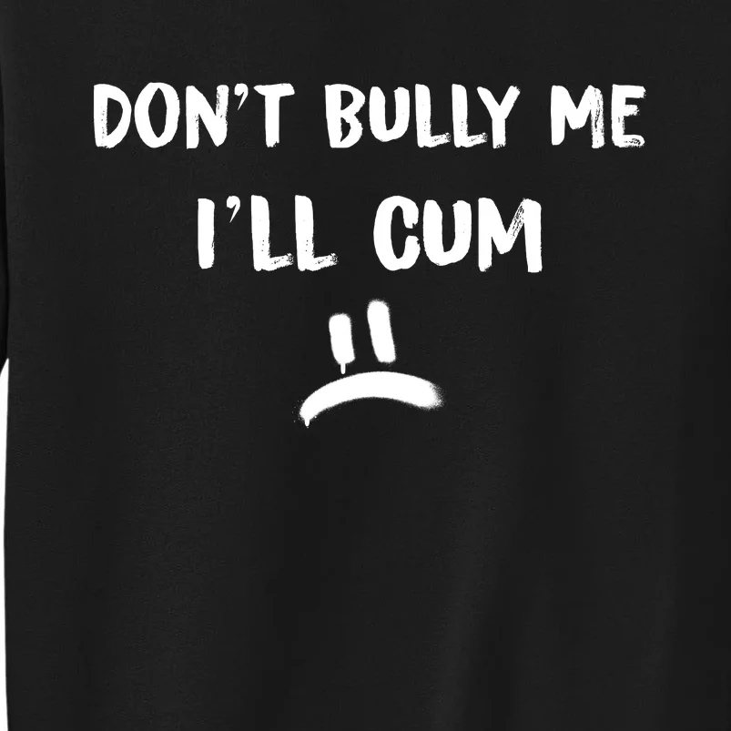 Dont Bully Me Ill Cum Funny Humor Anti Bullying Tall Sweatshirt