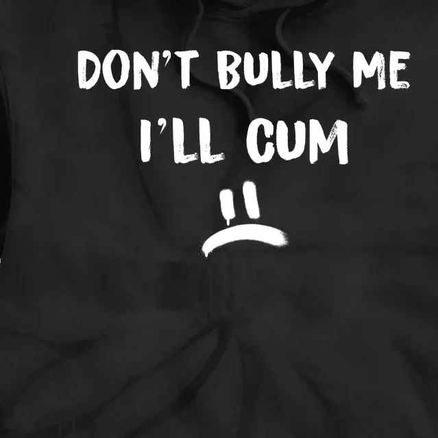 Dont Bully Me Ill Cum Funny Humor Anti Bullying Tie Dye Hoodie