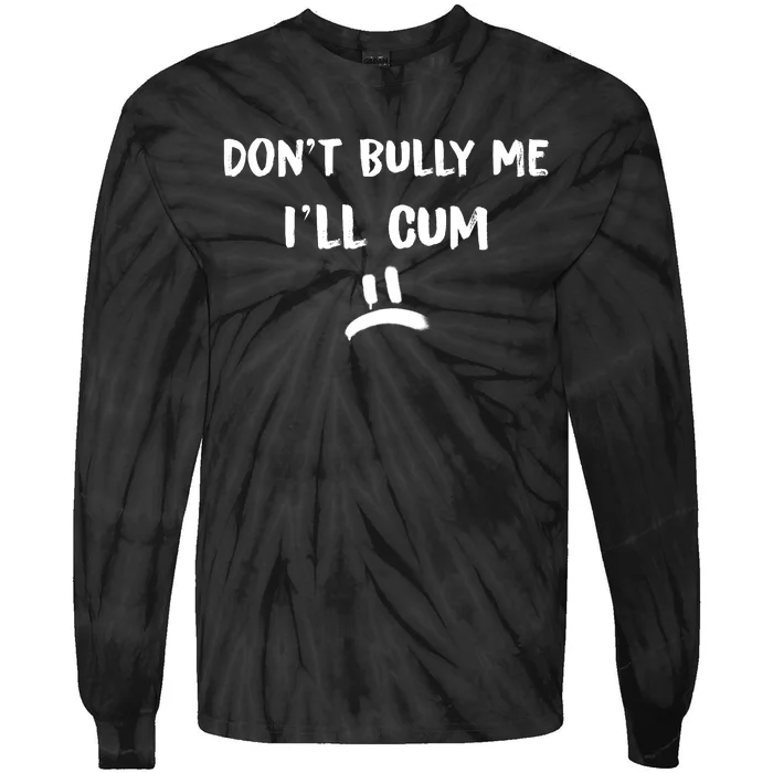 Dont Bully Me Ill Cum Funny Humor Anti Bullying Tie-Dye Long Sleeve Shirt