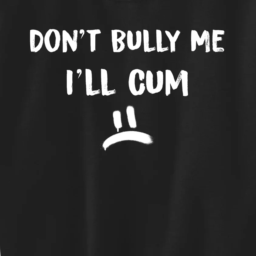 Dont Bully Me Ill Cum Funny Humor Anti Bullying Kids Sweatshirt