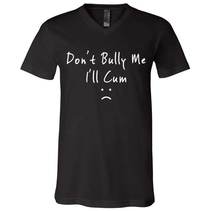 Don't Bully Me I Will Cum V-Neck T-Shirt