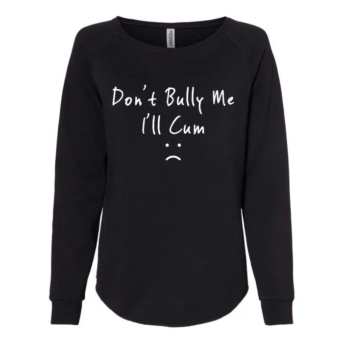 Don't Bully Me I Will Cum Womens California Wash Sweatshirt